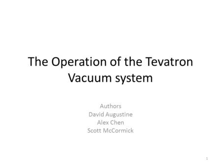 The Operation of the Tevatron Vacuum system Authors David Augustine Alex Chen Scott McCormick 1.