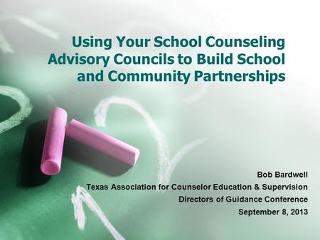 Using Your School Counseling Advisory Councils to Build School and Community Partnerships Bob Bardwell Texas Association for Counselor Education & Supervision.