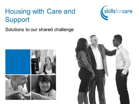 Housing with Care and Support Solutions to our shared challenge.