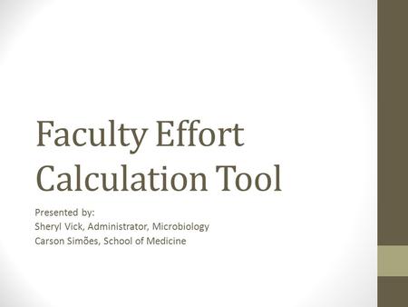 Faculty Effort Calculation Tool Presented by: Sheryl Vick, Administrator, Microbiology Carson Simões, School of Medicine.