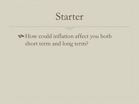 Starter  How could inflation affect you both short term and long term?