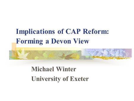 Implications of CAP Reform: Forming a Devon View Michael Winter University of Exeter.