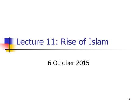 Lecture 11: Rise of Islam 6 October 2015.