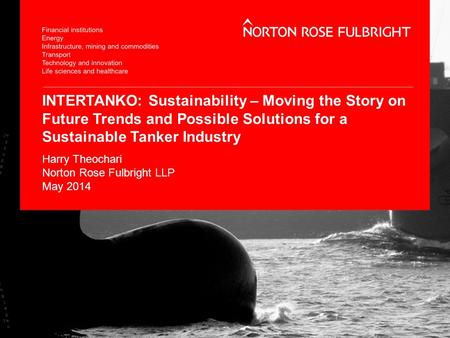 INTERTANKO: Sustainability – Moving the Story on Future Trends and Possible Solutions for a Sustainable Tanker Industry Harry Theochari Norton Rose Fulbright.