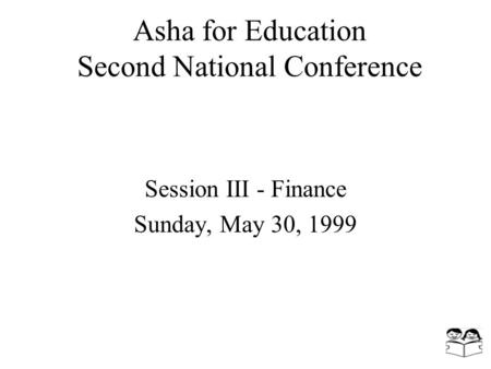 Asha for Education Second National Conference Session III - Finance Sunday, May 30, 1999.