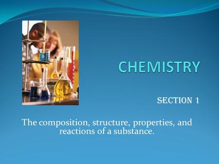 The composition, structure, properties, and reactions of a substance.