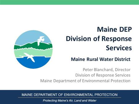 Maine DEP Division of Response Services Peter Blanchard, Director Division of Response Services Maine Department of Environmental Protection MAINE DEPARTMENT.