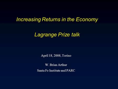 Increasing Returns in the Economy Lagrange Prize talk April 18, 2008, Torino W. Brian Arthur Santa Fe Institute and PARC.