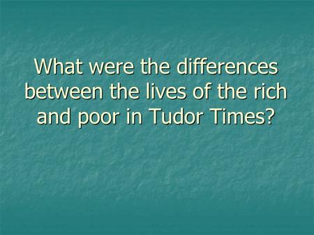 What were the differences between the lives of the rich and poor in Tudor Times?