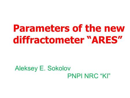 Parameters of the new diffractometer “ARES” Aleksey E. Sokolov PNPI NRC “KI”