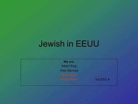 Jewish in EEUU We are: Albert Roig Ares Sarroca Marc Gual Moisés Amín 3rd ESO A.