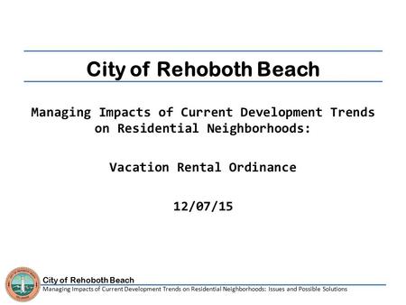 City of Rehoboth Beach Managing Impacts of Current Development Trends on Residential Neighborhoods: Issues and Possible Solutions City of Rehoboth Beach.