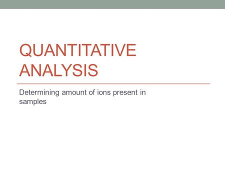 QUANTITATIVE ANALYSIS Determining amount of ions present in samples.