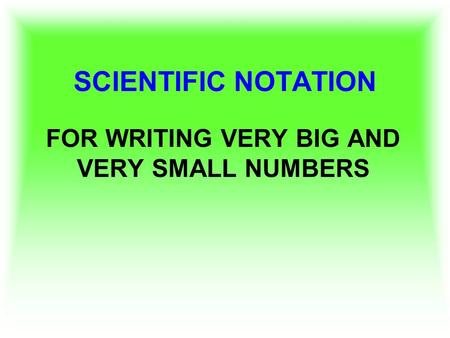 SCIENTIFIC NOTATION FOR WRITING VERY BIG AND VERY SMALL NUMBERS.