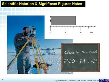 3.1 Using and Expressing Measurements > 1 Copyright © Pearson Education, Inc., or its affiliates. All Rights Reserved. Scientific Notation & Significant.