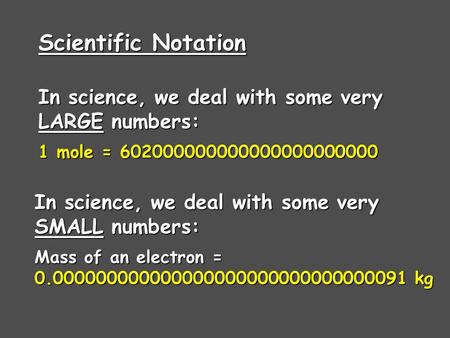 In science, we deal with some very LARGE numbers: 1 mole = 602000000000000000000000 In science, we deal with some very SMALL numbers: Mass of an electron.