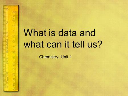 What is data and what can it tell us? Chemistry: Unit 1.