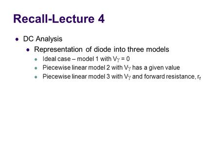 DC Analysis Representation of diode into three models Ideal case – model 1 with V  = 0 Piecewise linear model 2 with V  has a given value Piecewise linear.