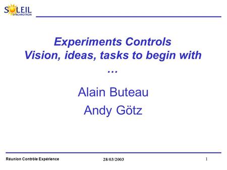 Réunion Contrôle Expérience 28/03/2003 1 Experiments Controls Vision, ideas, tasks to begin with … Alain Buteau Andy Götz.