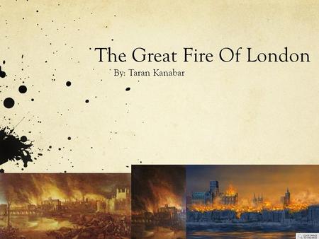 The Great Fire Of London By: Taran Kanabar. What is the Great Fire of London? The great fire of London was one of the worst fires in history. It destroyed.