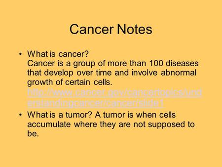 Cancer Notes What is cancer? Cancer is a group of more than 100 diseases that develop over time and involve abnormal growth of certain cells.