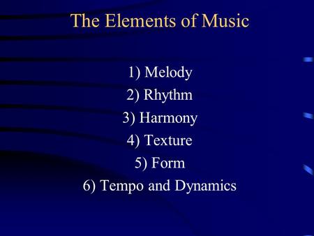 The Elements of Music 1) Melody 2) Rhythm 3) Harmony 4) Texture