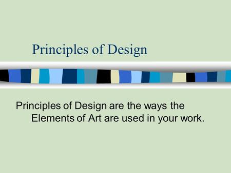 Principles of Design Principles of Design are the ways the Elements of Art are used in your work.