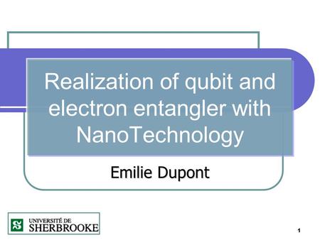 1 Realization of qubit and electron entangler with NanoTechnology Emilie Dupont.