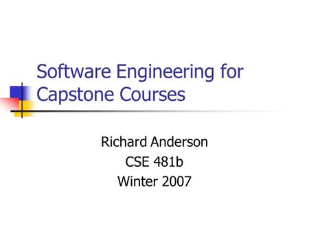 Software Engineering for Capstone Courses Richard Anderson CSE 481b Winter 2007.