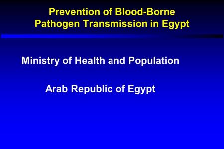 Prevention of Blood-Borne Pathogen Transmission in Egypt Ministry of Health and Population Arab Republic of Egypt.