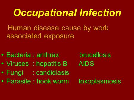 Occupational Infection Human disease cause by work associated exposure Bacteria : anthrax brucellosis Viruses : hepatitis B AIDS Fungi : candidiasis Parasite.