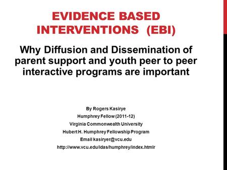 EVIDENCE BASED INTERVENTIONS (EBI) Why Diffusion and Dissemination of parent support and youth peer to peer interactive programs are important By Rogers.