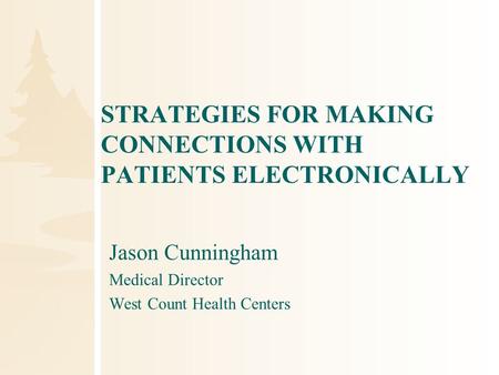 STRATEGIES FOR MAKING CONNECTIONS WITH PATIENTS ELECTRONICALLY Jason Cunningham Medical Director West Count Health Centers.