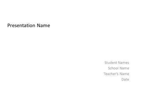 Presentation Name Student Names School Name Teacher’s Name Date.