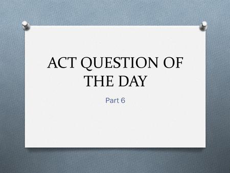 ACT QUESTION OF THE DAY Part 6. 1. If x = -5, then |x - 7| = A: -12 B: 2 C: 12 D: -2.