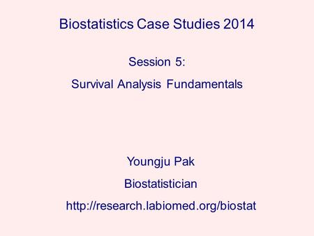 Biostatistics Case Studies 2014 Youngju Pak Biostatistician  Session 5: Survival Analysis Fundamentals.