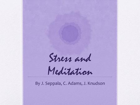 Stress and Meditation By J. Seppala, C. Adams, J. Knudson.