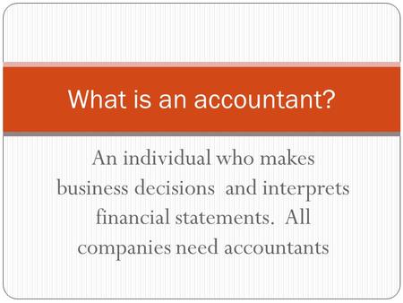 What is an accountant? An individual who makes business decisions and interprets financial statements. All companies need accountants.