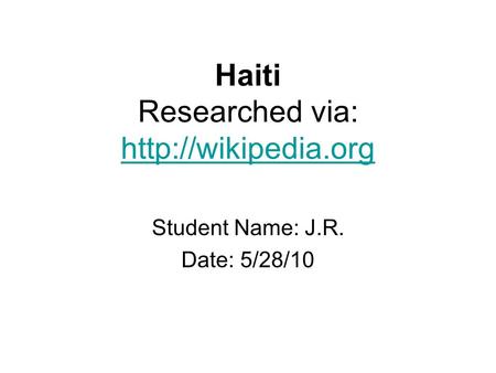 Haiti Researched via:   Student Name: J.R. Date: 5/28/10.