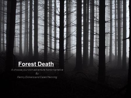 Forest Death A choose your own adventure horror narrative By Kenny Dickens and Caleb Henning.