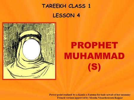 TAREEKH CLASS 1 LESSON 4 PROPHET MUHAMMAD (S) Power point realized by a Kaniz-e-Fatema for isale sawab of her mummy French version approved by Moulla Nissarhoussen.