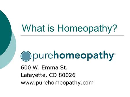 What is Homeopathy? 600 W. Emma St. Lafayette, CO 80026 www.purehomeopathy.com.