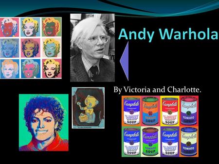 By Victoria and Charlotte.. About his life... Andy Warhol was born as Andrew Warhola on the 6 th August 1928 in Pittsburgh-Pennsylvania- U.S. But sadly.