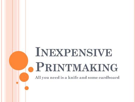 I NEXPENSIVE P RINTMAKING All you need is a knife and some cardboard.