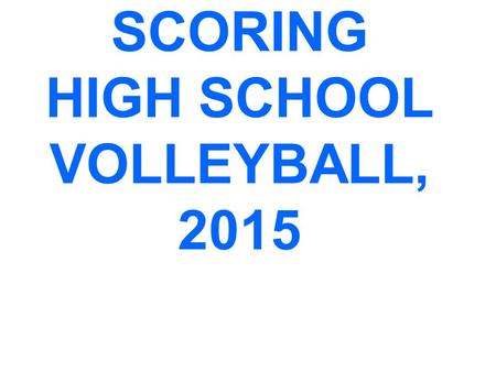 SCORING HIGH SCHOOL VOLLEYBALL, 2015. SCORING CLINIC PREFACE This is a PowerPoint designed to help high school scorers comply with NFHS scoring procedures.