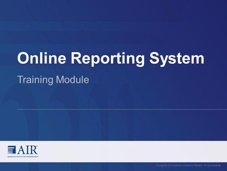 Online Reporting System Copyright © 2014 American Institutes for Research. All rights reserved. Training Module.