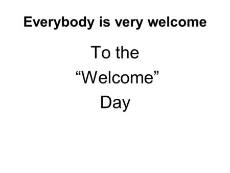 Everybody is very welcome To the “Welcome” Day. This is a taster session To introduce you to the ideas and materials To see what we can learn from each.