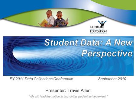 “We will lead the nation in improving student achievement.” FY 2011 Data Collections Conference September 2010 Presenter: Travis Allen.