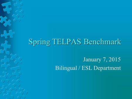 Spring TELPAS Benchmark January 7, 2015 Bilingual / ESL Department.