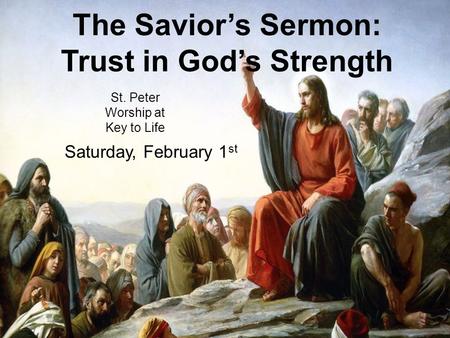 The Savior’s Sermon: Trust in God’s Strength St. Peter Worship at Key to Life Saturday, February 1 st.